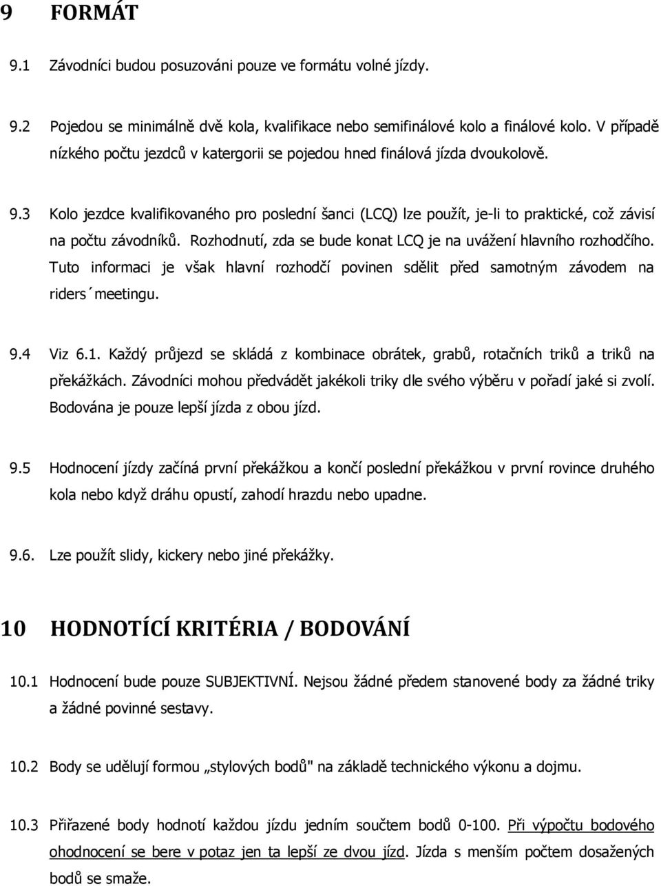 3 Kolo jezdce kvalifikovaného pro poslední šanci (LCQ) lze použít, je-li to praktické, což závisí na počtu závodníků. Rozhodnutí, zda se bude konat LCQ je na uvážení hlavního rozhodčího.