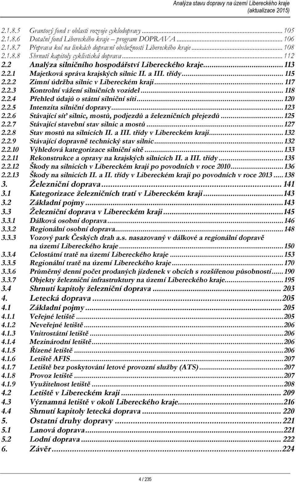 .. 117 2.2.3 Kontrolní vážení silničních vozidel... 118 2.2.4 Přehled údajů o státní silniční síti...120 2.2.5 Intenzita silniční dopravy...123 2.2.6 Stávající síť silnic, mostů, podjezdů a železničních přejezdů.