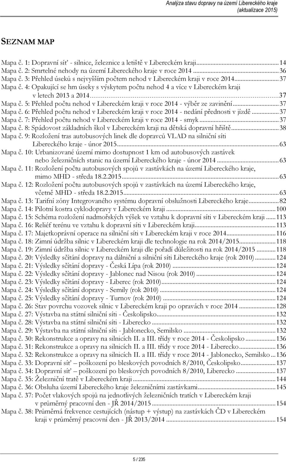 ..37 Mapa č. 6: Přehled počtu nehod v Libereckém kraji v roce 2014 - nedání přednosti v jízdě...37 Mapa č. 7: Přehled počtu nehod v Libereckém kraji v roce 2014 - smyk...37 Mapa č. 8: Spádovost základních škol v Libereckém kraji na dětská dopravní hřiště.