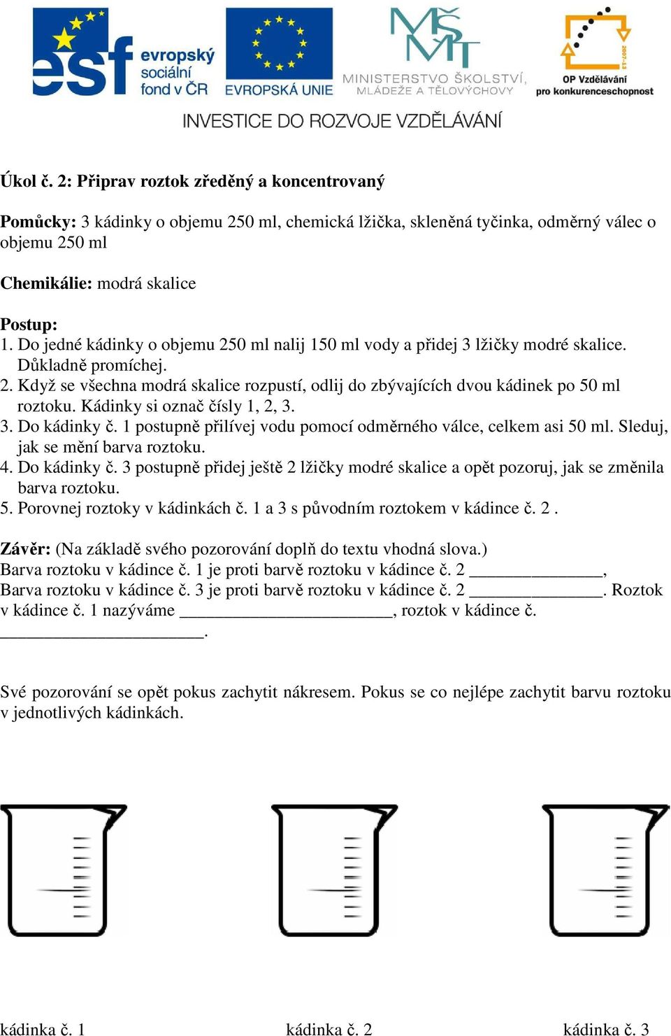 Kádinky si označ čísly 1, 2, 3. 3. Do kádinky č. 1 postupně přilívej vodu pomocí odměrného válce, celkem asi 50 ml. Sleduj, jak se mění barva roztoku. 4. Do kádinky č. 3 postupně přidej ještě 2 lžičky modré skalice a opět pozoruj, jak se změnila barva roztoku.