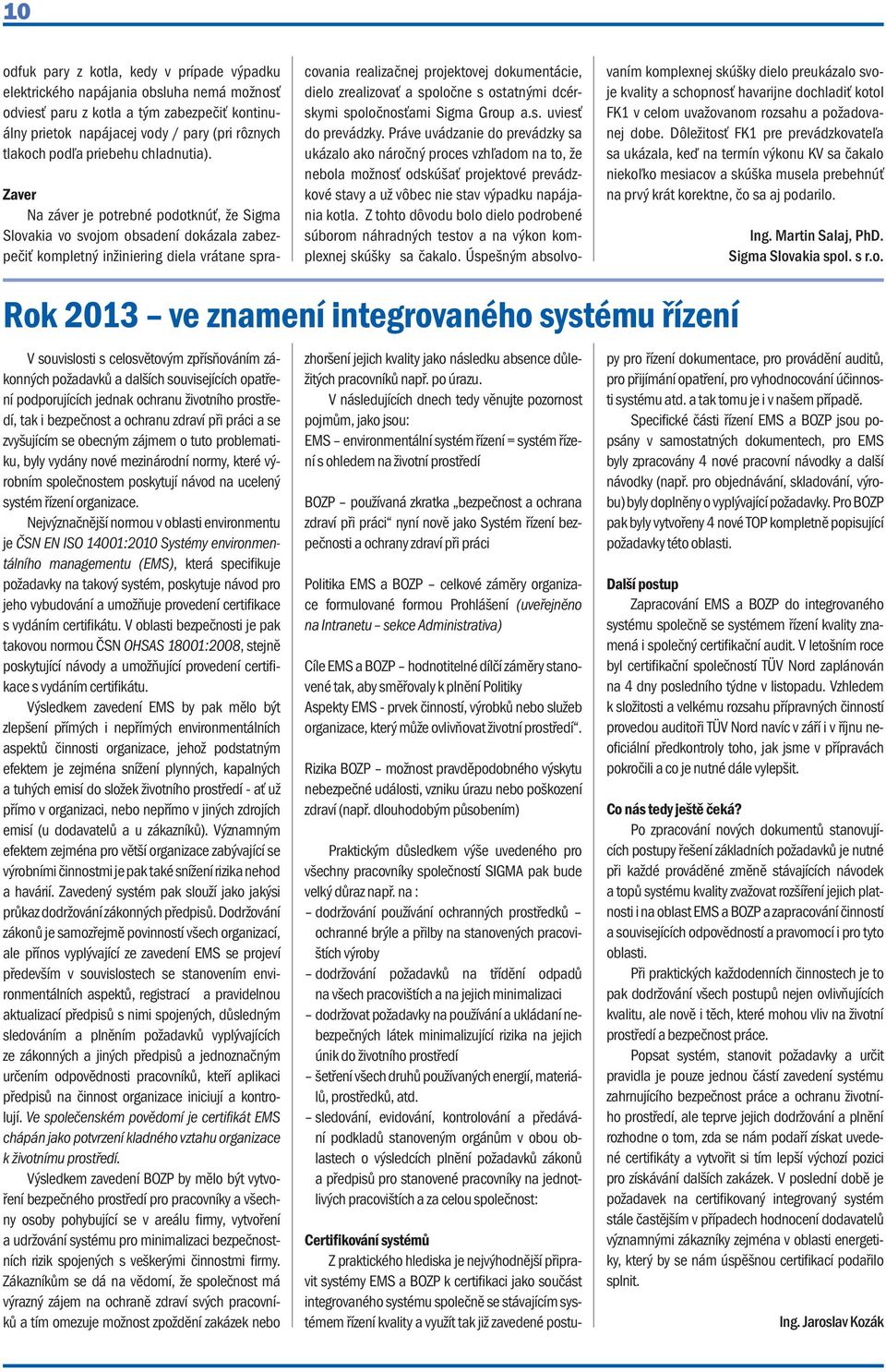 Zaver Na záver je potrebné podotknúť, že Sigma Slovakia vo svojom obsadení dokázala zabezpečiť kompletný inžiniering diela vrátane spracovania realizačnej projektovej dokumentácie, dielo zrealizovať