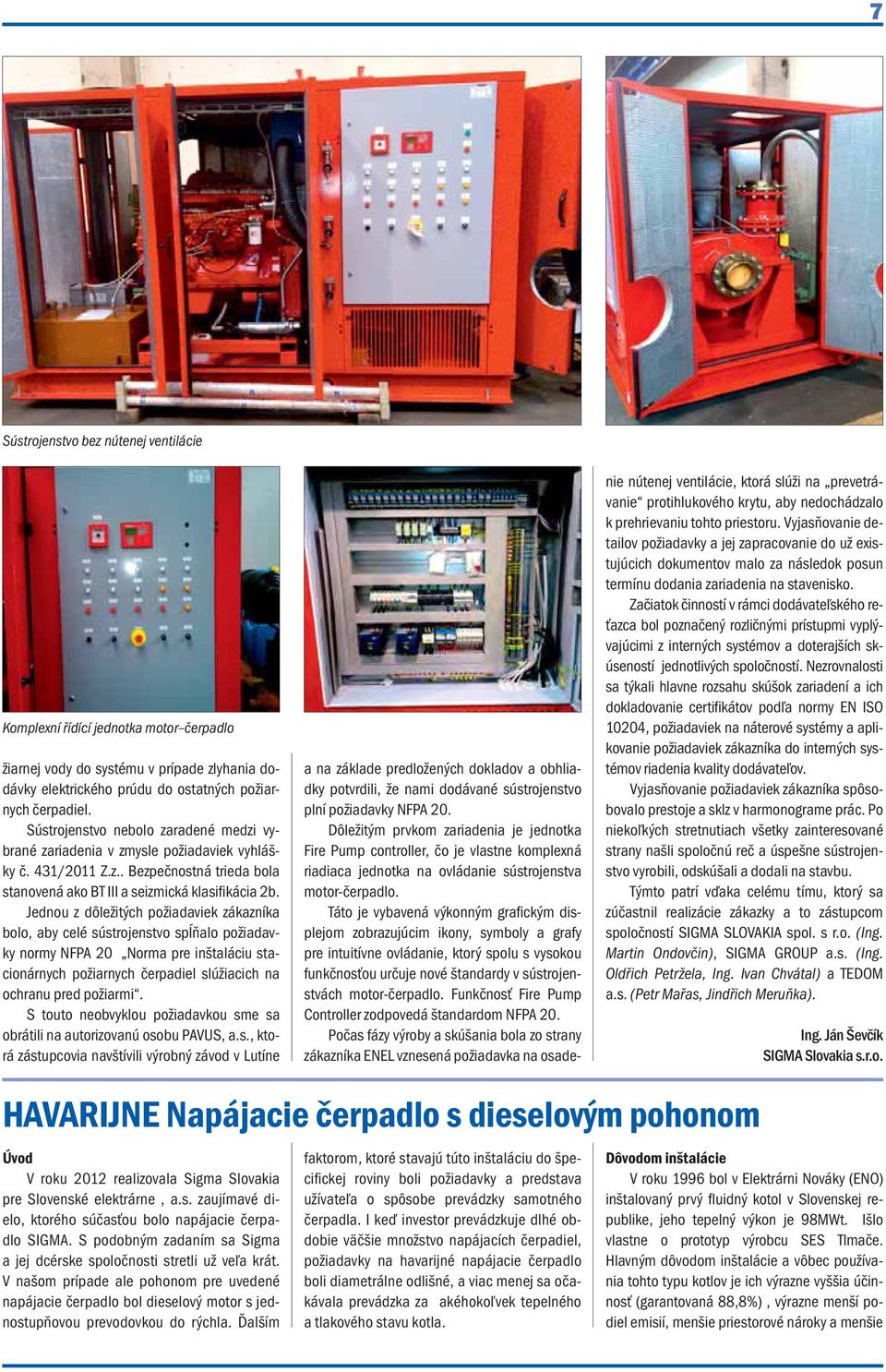 Jednou z dôležitých požiadaviek zákazníka bolo, aby celé sústrojenstvo spĺňalo požiadavky normy NFPA 20 Norma pre inštaláciu stacionárnych požiarnych čerpadiel slúžiacich na ochranu pred požiarmi.