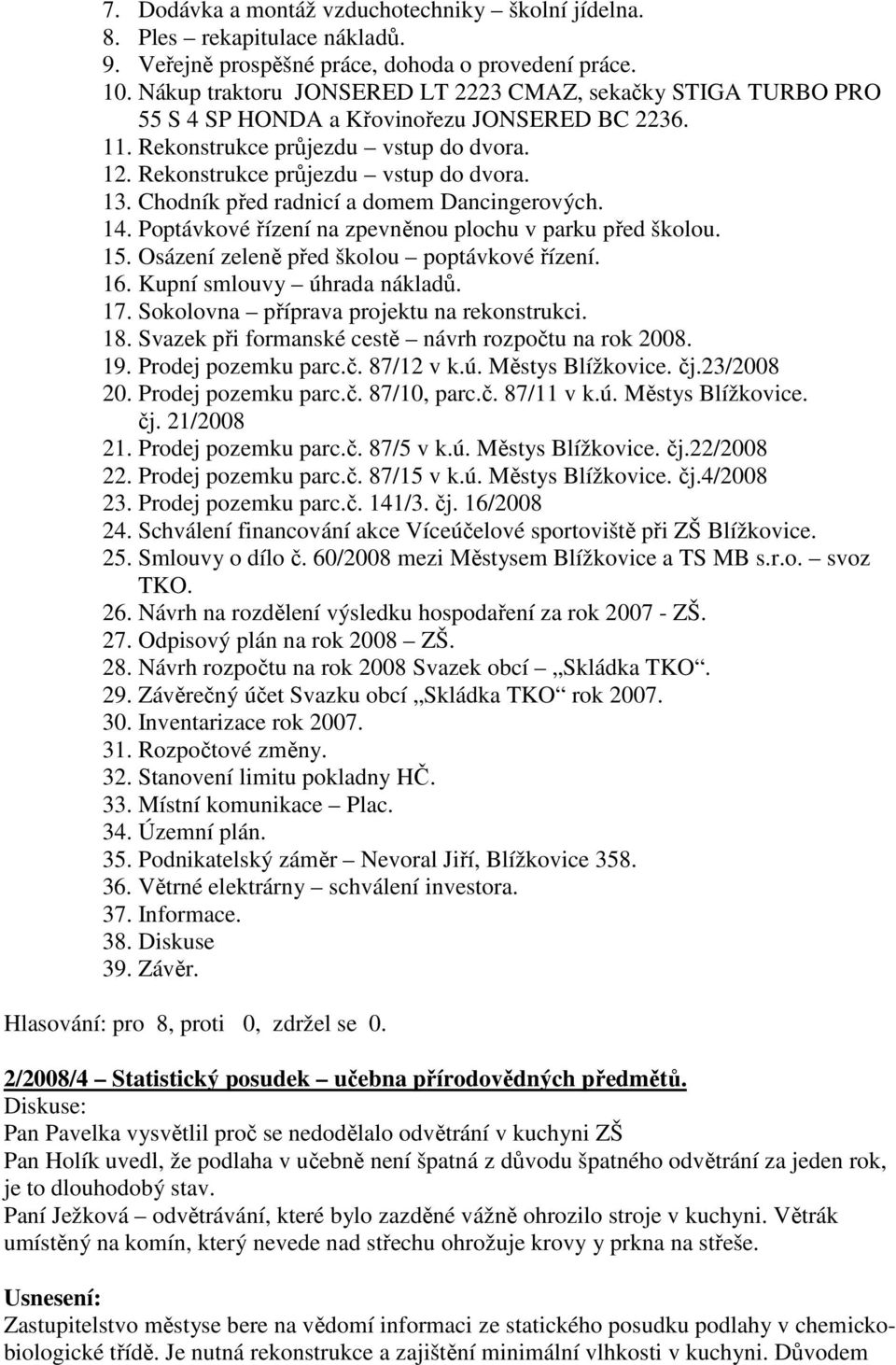 Chodník před radnicí a domem Dancingerových. 14. Poptávkové řízení na zpevněnou plochu v parku před školou. 15. Osázení zeleně před školou poptávkové řízení. 16. Kupní smlouvy úhrada nákladů. 17.