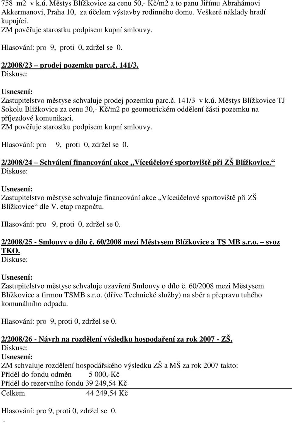 Městys Blížkovice TJ Sokolu Blížkovice za cenu 30,- Kč/m2 po geometrickém oddělení části pozemku na příjezdové komunikaci. ZM pověřuje starostku podpisem kupní smlouvy.