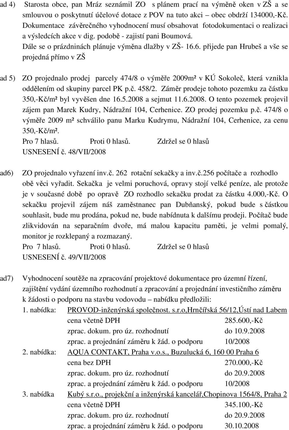 6. přijede pan Hrubeš a vše se projedná přímo v ZŠ ad 5) ZO projednalo prodej parcely 474/8 o výměře 2009m² v KÚ Sokoleč, která vznikla oddělením od skupiny parcel PK p.č. 458/2.