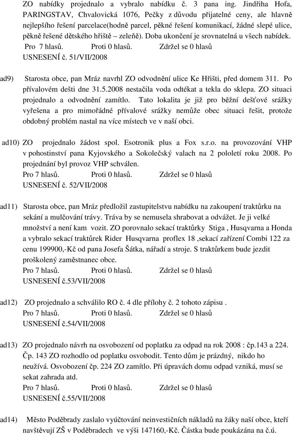 hřiště zeleňě). Doba ukončení je srovnatelná u všech nabídek. USNESENÍ č. 51/VII/2008 ad9) Starosta obce, pan Mráz navrhl ZO odvodnění ulice Ke Hřišti, před domem 311. Po přívalovém dešti dne 31.5.2008 nestačila voda odtékat a tekla do sklepa.