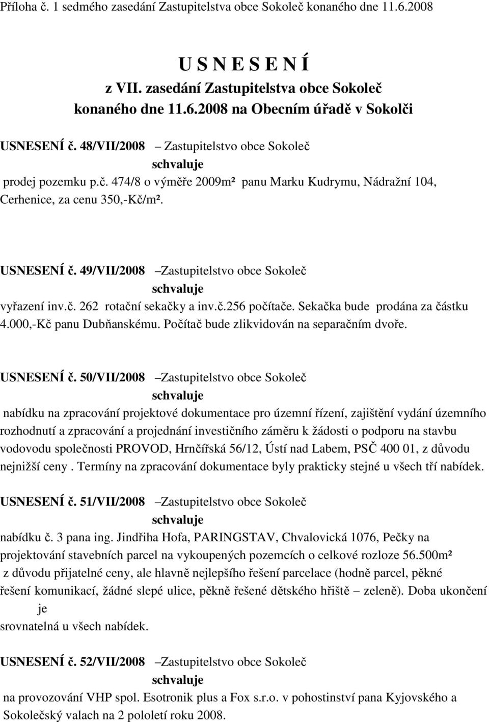 49/VII/2008 Zastupitelstvo obce Sokoleč vyřazení inv.č. 262 rotační sekačky a inv.č.256 počítače. Sekačka bude prodána za částku 4.000,-Kč panu Dubňanskému.