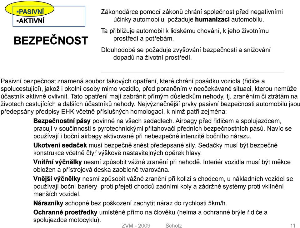 Pasivní bezpečnost znamená soubor takových opatření, které chrání posádku vozidla (řidiče a spolucestující), jakož i okolní osoby mimo vozidlo, před poraněním v neočekávané situaci, kterou nemůže