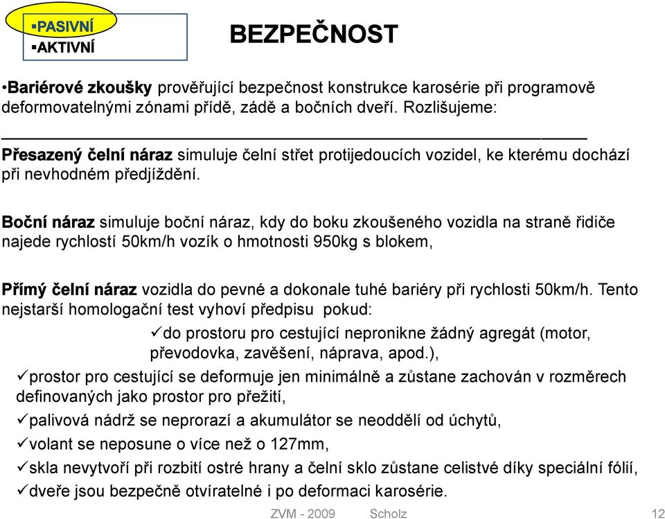 Boční náraz simuluje boční náraz, kdy do boku zkoušeného vozidla na straně řidiče najede rychlostí 50km/h vozík o hmotnosti 950kg s blokem, Přímý čelní náraz vozidla do pevné a dokonale tuhé bariéry