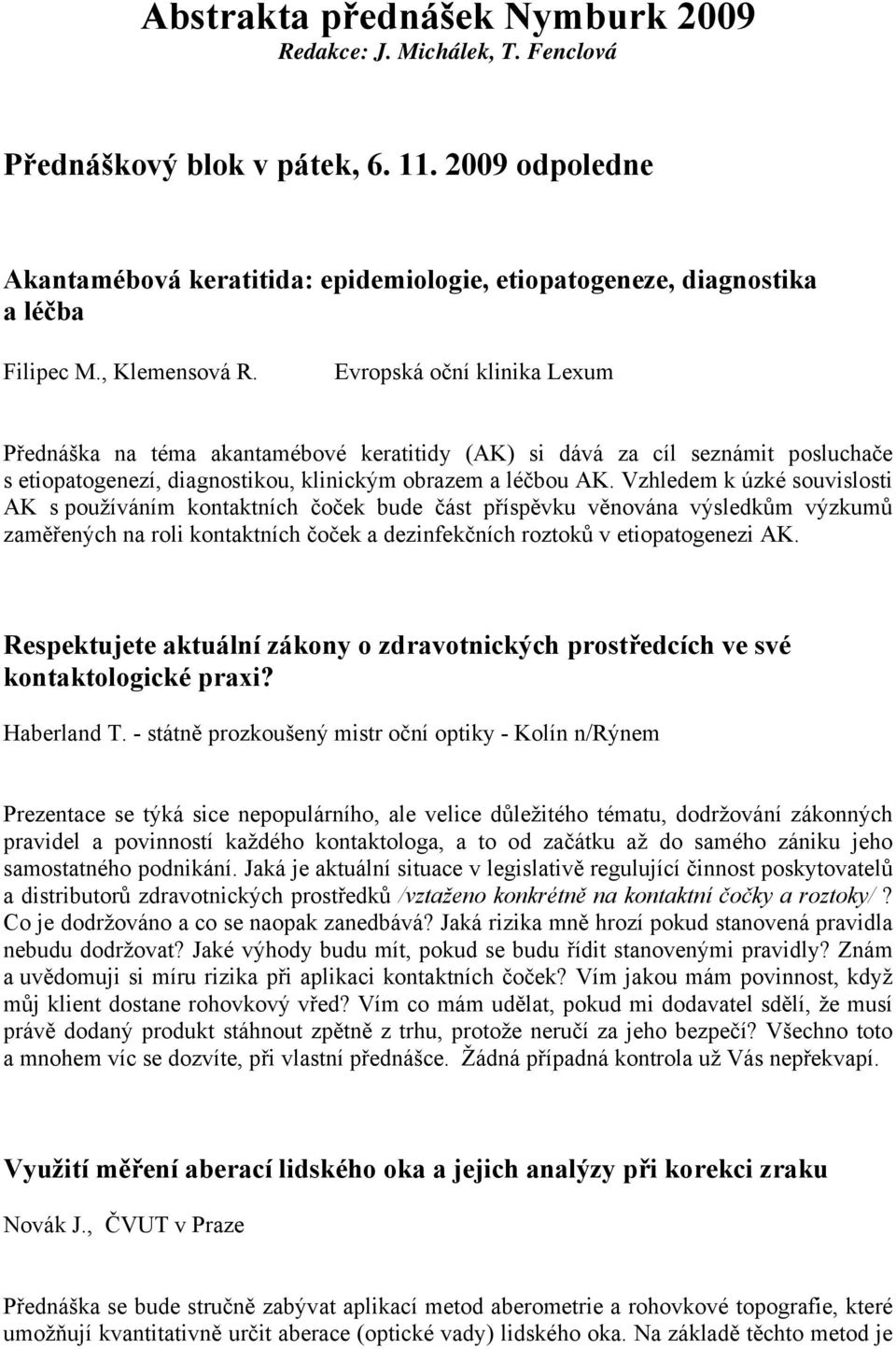 Evropská oční klinika Lexum Přednáška na téma akantamébové keratitidy (AK) si dává za cíl seznámit posluchače s etiopatogenezí, diagnostikou, klinickým obrazem a léčbou AK.