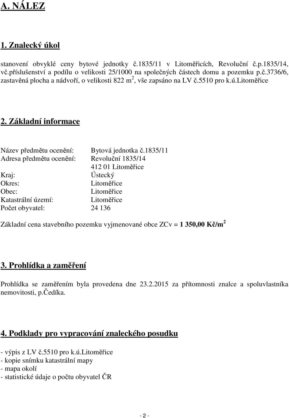 1835/11 Adresa předmětu ocenění: Revoluční 1835/14 412 01 Litoměřice Kraj: Ústecký Okres: Litoměřice Obec: Litoměřice Katastrální území: Litoměřice Počet obyvatel: 24 136 Základní cena stavebního