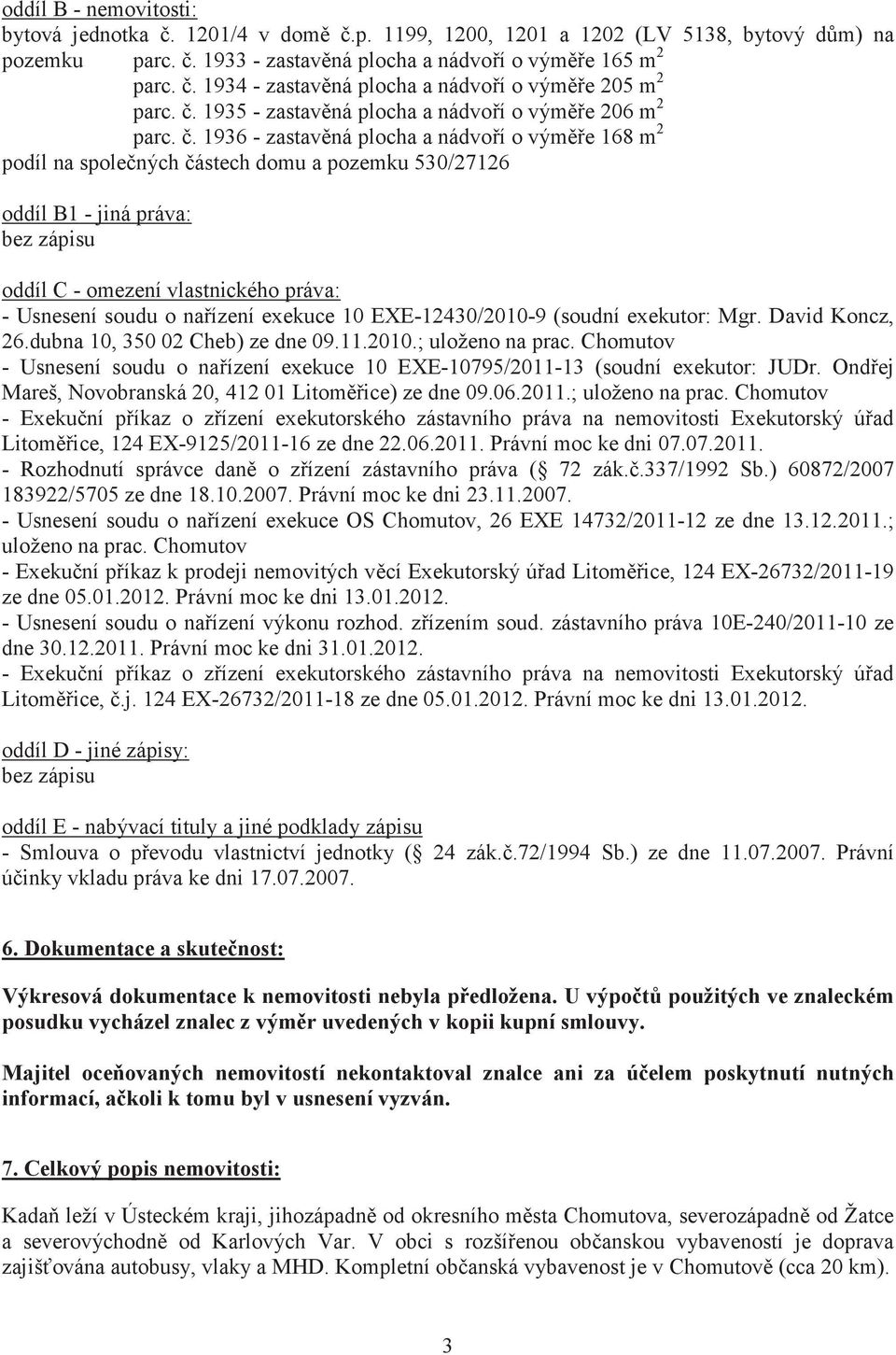 . 1936 - zastavná plocha a nádvoí o výme 168 m 2 podíl na spolených ástech domu a pozemku 530/27126 oddíl B1 - jiná práva: bez zápisu oddíl C - omezení vlastnického práva: - Usnesení soudu o naízení