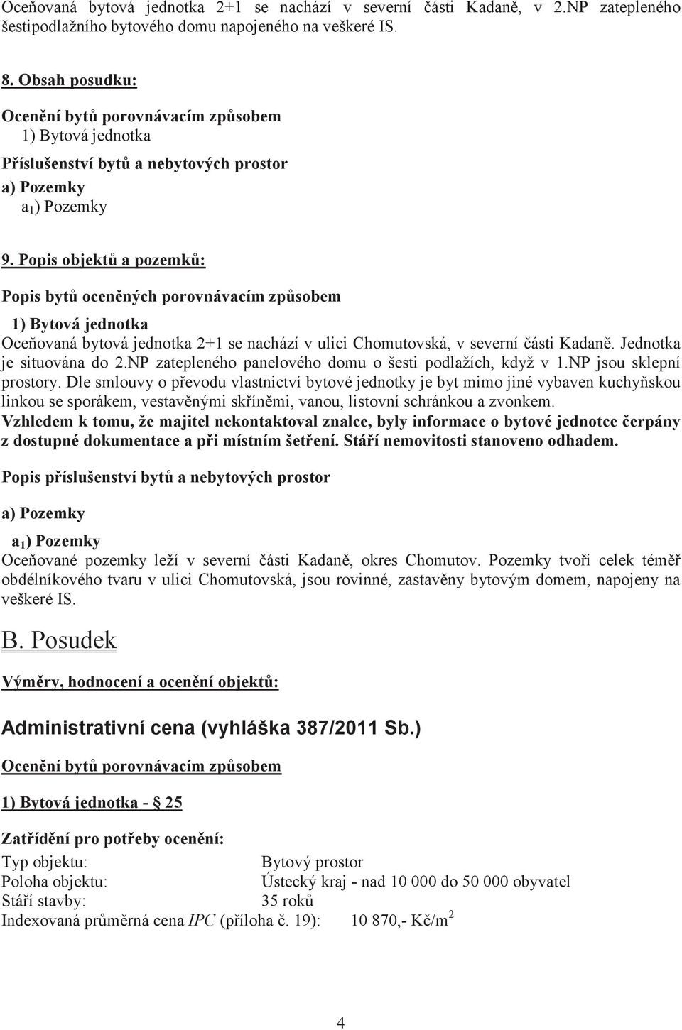 Popis objekt a pozemk: Popis byt ocenných porovnávacím zpsobem 1) Bytová jednotka Oceovaná bytová jednotka 2+1 se nachází v ulici Chomutovská, v severní ásti Kadan. Jednotka je situována do 2.