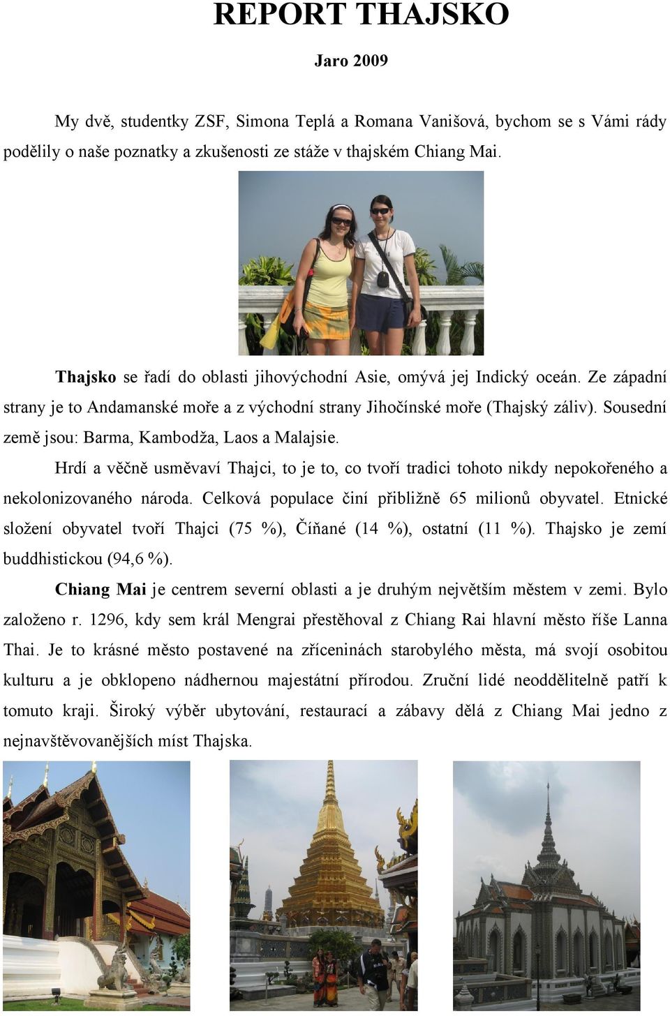 Sousední země jsou: Barma, Kambodža, Laos a Malajsie. Hrdí a věčně usměvaví Thajci, to je to, co tvoří tradici tohoto nikdy nepokořeného a nekolonizovaného národa.