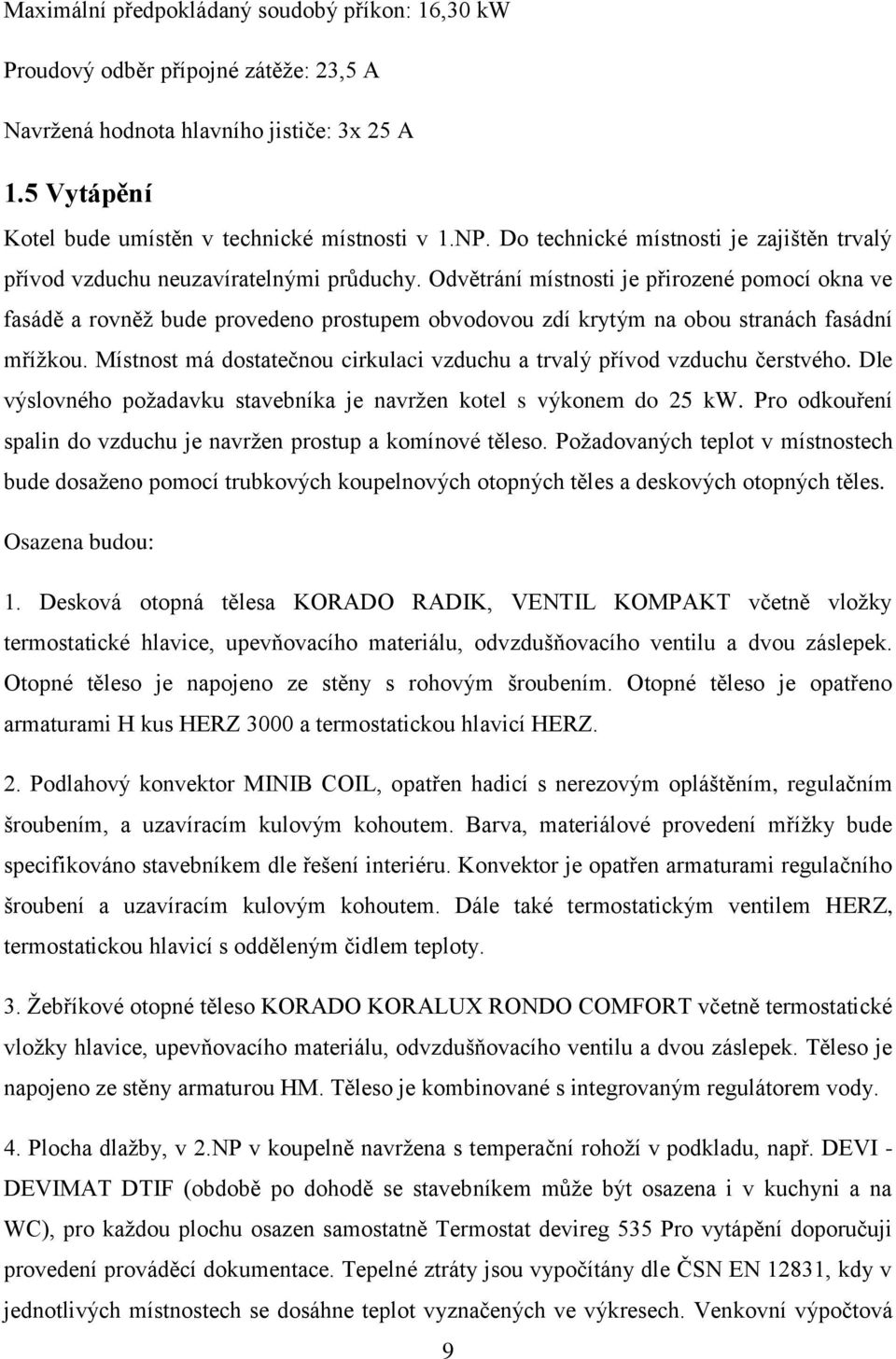 Odvětrání místnosti je přirozené pomocí okna ve fasádě a rovněţ bude provedeno prostupem obvodovou zdí krytým na obou stranách fasádní mříţkou.