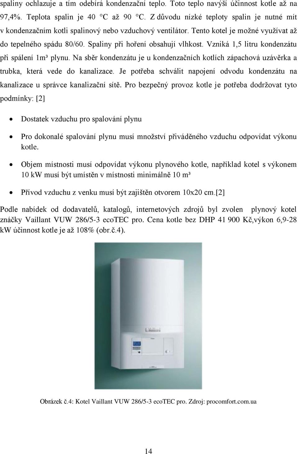 Vzniká 1,5 litru kondenzátu při spálení 1m³ plynu. Na sběr kondenzátu je u kondenzačních kotlích zápachová uzávěrka a trubka, která vede do kanalizace.