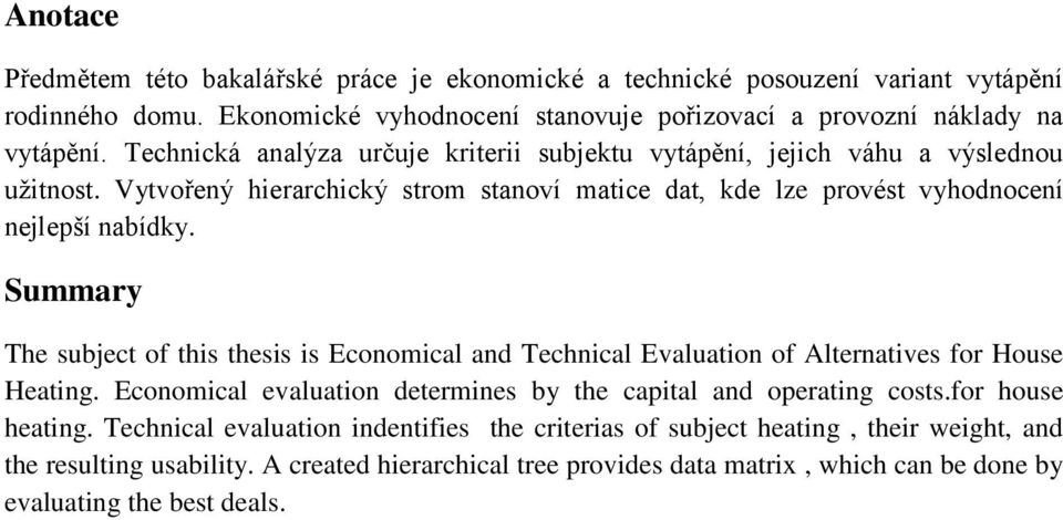 Summary The subject of this thesis is Economical and Technical Evaluation of Alternatives for House Heating. Economical evaluation determines by the capital and operating costs.