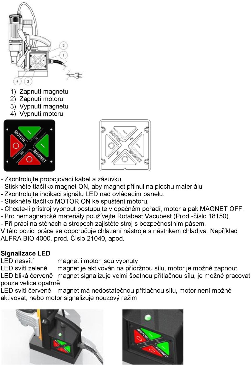 - Chcete-li přístroj vypnout postupujte v opačném pořadí, motor a pak MAGNET OFF. - Pro nemagnetické materiály používejte Rotabest Vacubest (Prod.-číslo 18150).