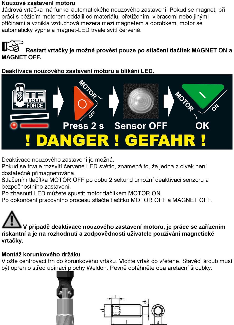 magnet-led trvale svítí červeně. Restart vrtačky je možné provést pouze po stlačení tlačítek MAGNET ON a MAGNET OFF. Deaktivace nouzového zastavení motoru a blikání LED.