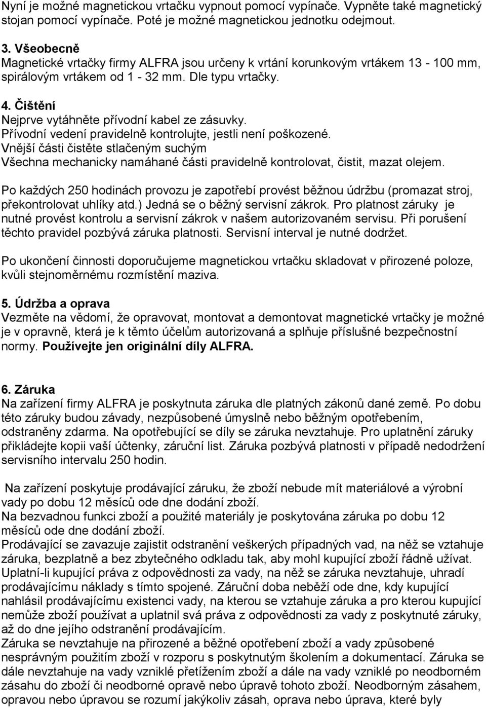 Přívodní vedení pravidelně kontrolujte, jestli není poškozené. Vnější části čistěte stlačeným suchým Všechna mechanicky namáhané části pravidelně kontrolovat, čistit, mazat olejem.