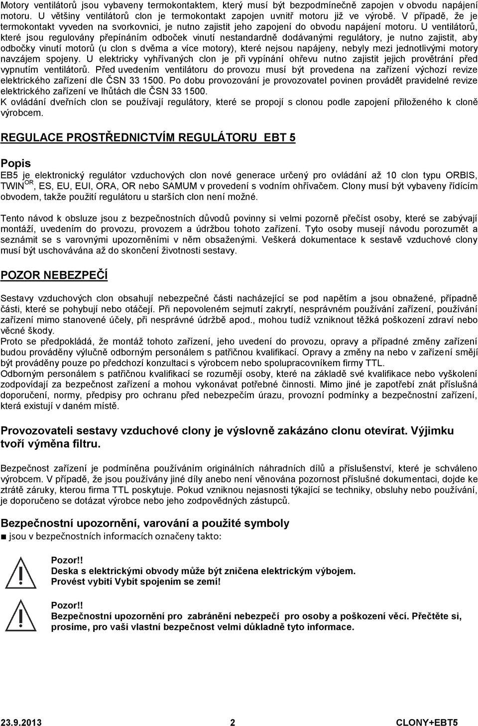 U ventilátorů, které jsou regulovány přepínáním odboček vinutí nestandardně dodávanými regulátory, je nutno zajistit, aby odbočky vinutí motorů (u clon s dvěma a více motory), které nejsou napájeny,