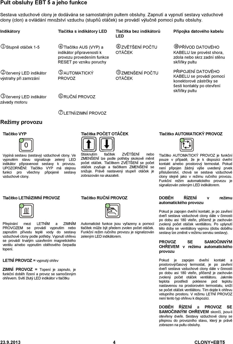 Indikátory Tlačítka s indikátory LED Tlačítka bez indikátorů LED Přípojka datového kabelu Stupně otáček 1-5 Tlačítko AUS (VYP) a indikátor připravenosti k provozu provedením funkce RESET po vzniku