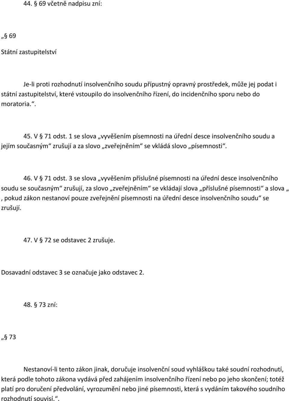 1 se slova vyvěšením písemnosti na úřední desce insolvenčního soudu a jejím současným zrušují a za slovo zveřejněním se vkládá slovo písemnosti. 46. V 71 odst.