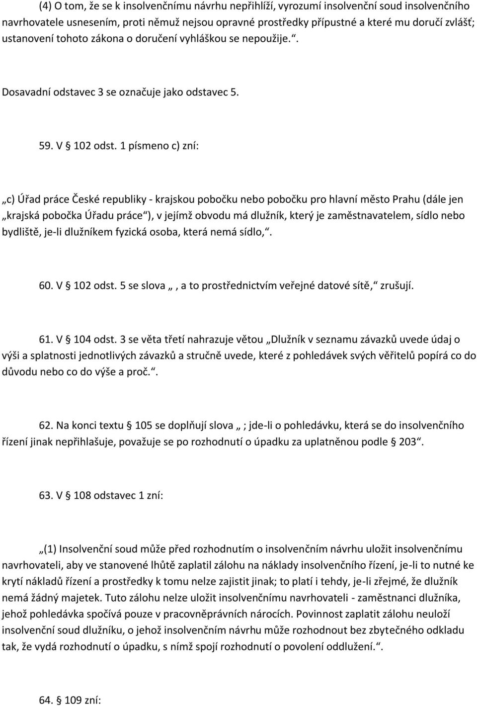 1 písmeno c) zní: c) Úřad práce České republiky - krajskou pobočku nebo pobočku pro hlavní město Prahu (dále jen krajská pobočka Úřadu práce ), v jejímž obvodu má dlužník, který je zaměstnavatelem,