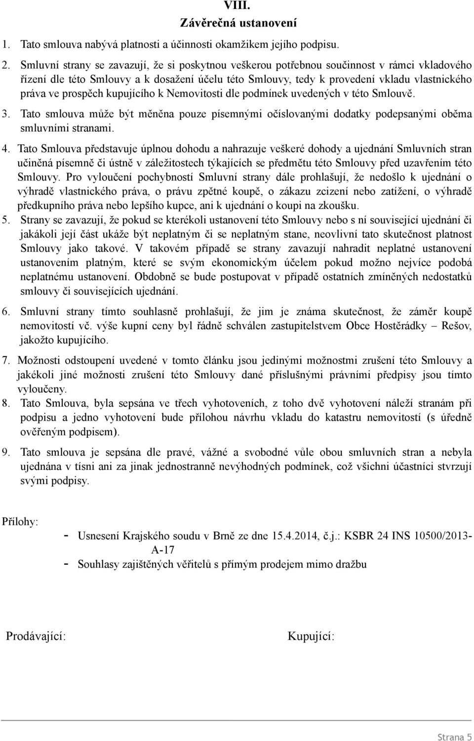 prospěch kupujícího k Nemovitosti dle podmínek uvedených v této Smlouvě. 3. Tato smlouva může být měněna pouze písemnými očíslovanými dodatky podepsanými oběma smluvními stranami. 4.