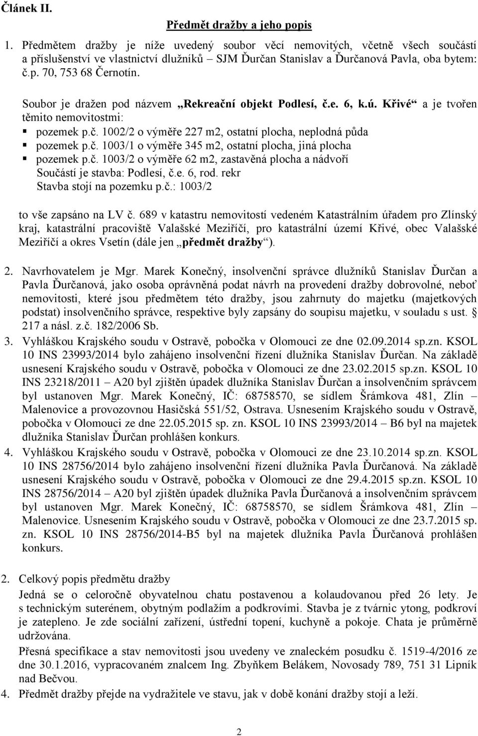 Soubor je dražen pod názvem Rekreační objekt Podlesí, č.e. 6, k.ú. Křivé a je tvořen těmito nemovitostmi: pozemek p.č. 1002/2 o výměře 227 m2, ostatní plocha, neplodná půda pozemek p.č. 1003/1 o výměře 345 m2, ostatní plocha, jiná plocha pozemek p.