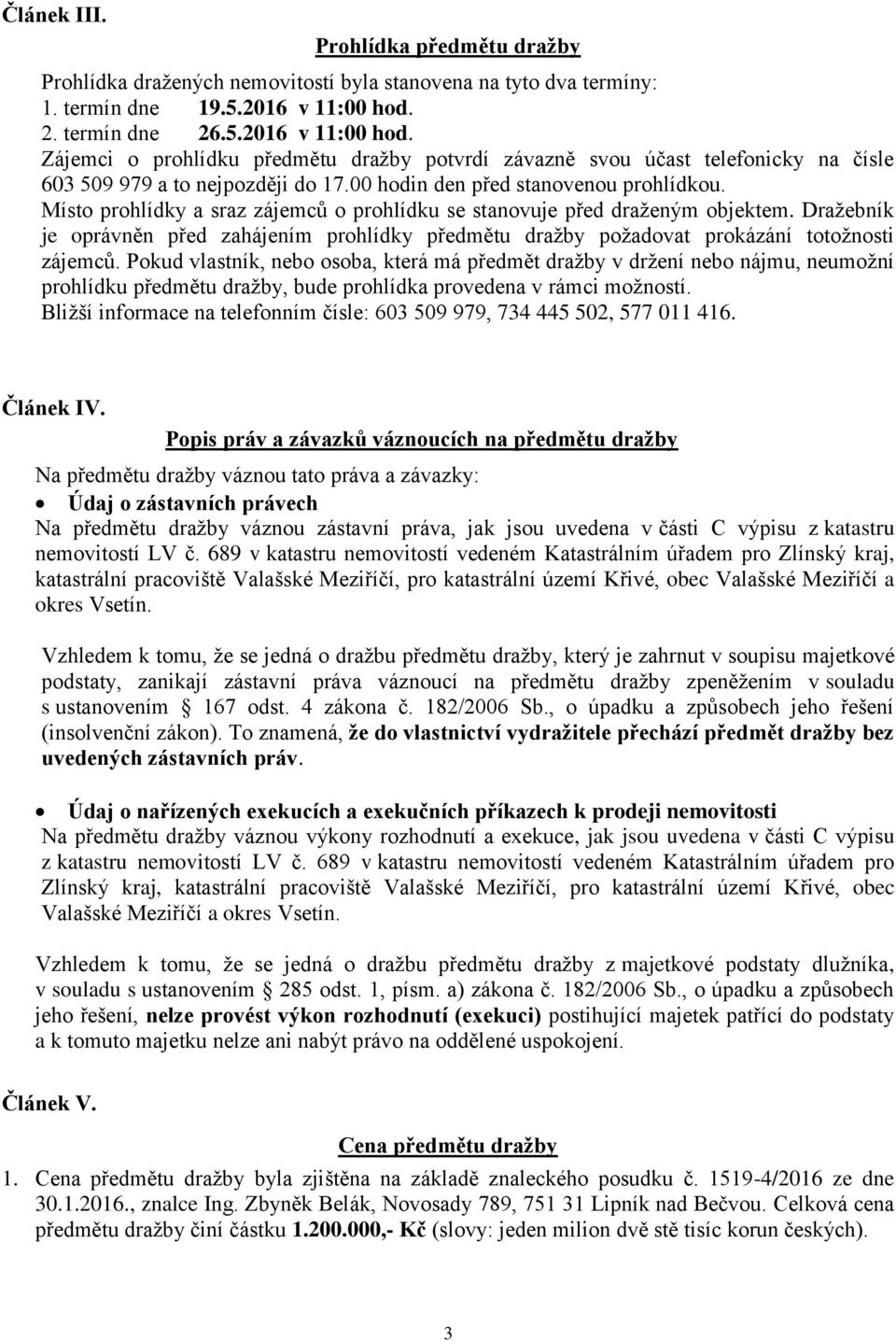 Místo prohlídky a sraz zájemců o prohlídku se stanovuje před draženým objektem. Dražebník je oprávněn před zahájením prohlídky předmětu dražby požadovat prokázání totožnosti zájemců.