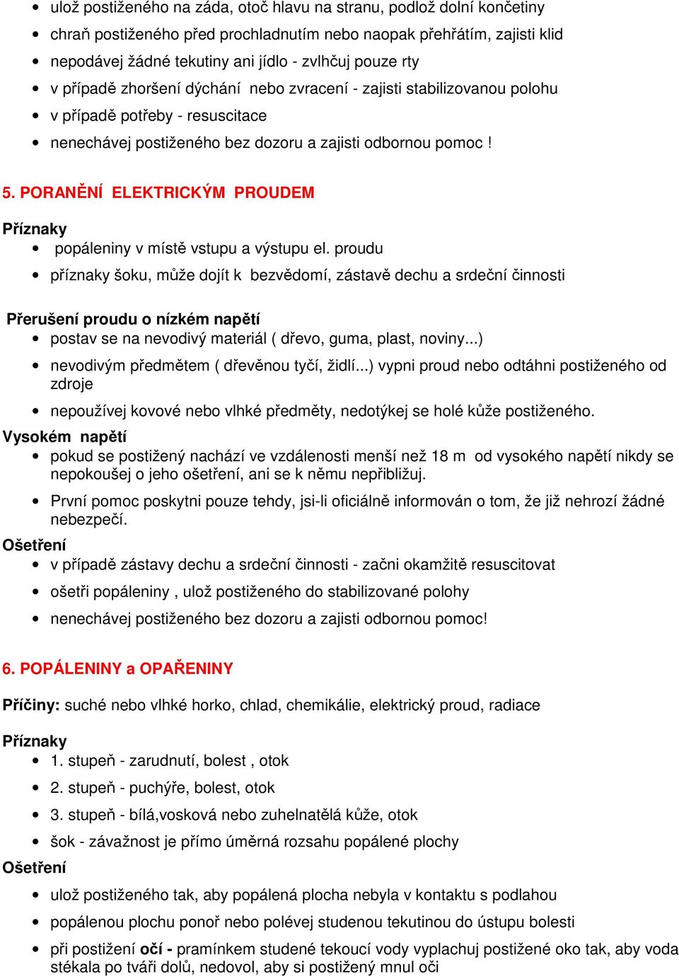 proudu příznaky šoku, může dojít k bezvědomí, zástavě dechu a srdeční činnosti Přerušení proudu o nízkém napětí postav se na nevodivý materiál ( dřevo, guma, plast, noviny.