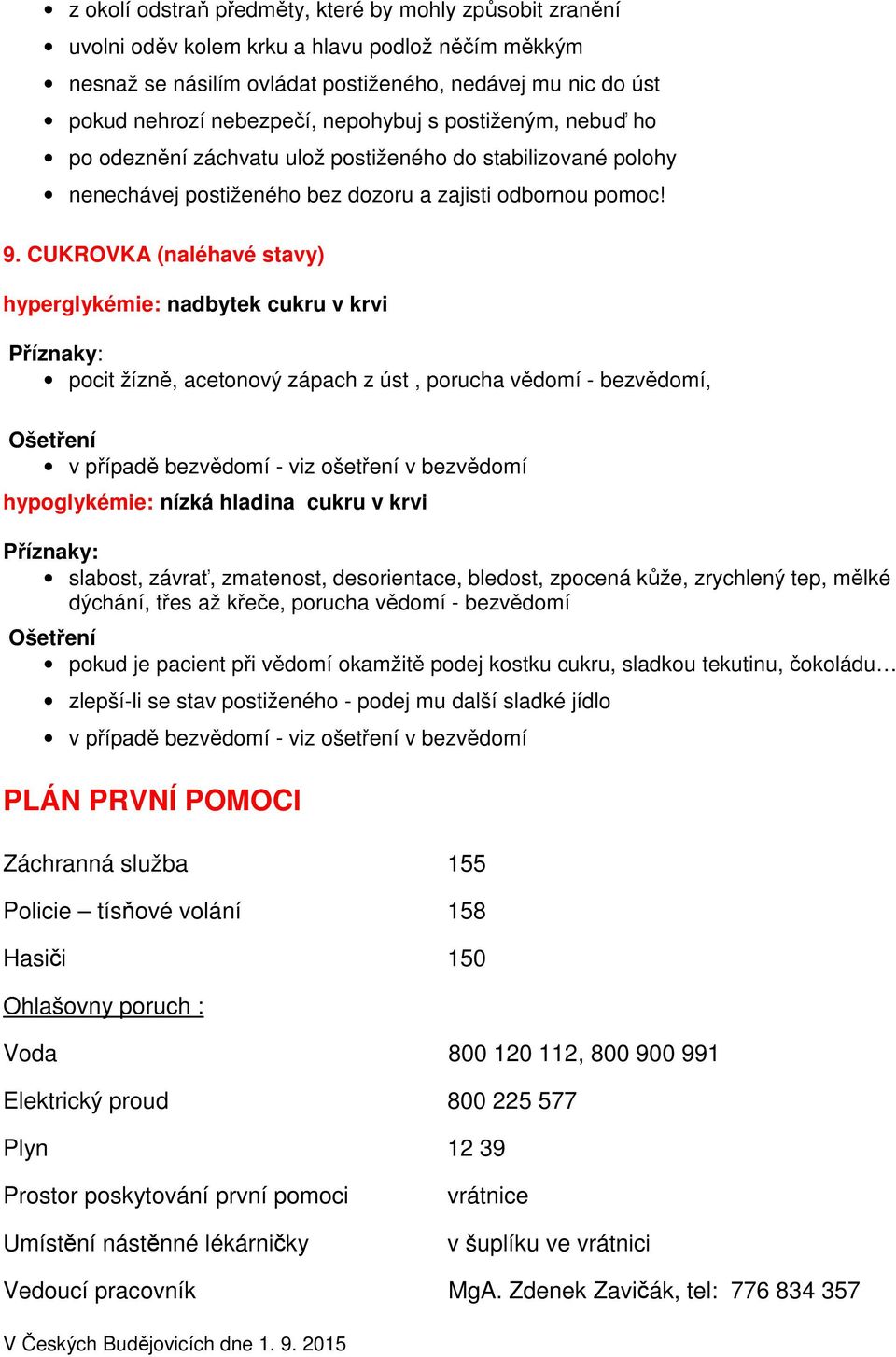 CUKROVKA (naléhavé stavy) hyperglykémie: nadbytek cukru v krvi : pocit žízně, acetonový zápach z úst, porucha vědomí - bezvědomí, v případě bezvědomí - viz ošetření v bezvědomí hypoglykémie: nízká