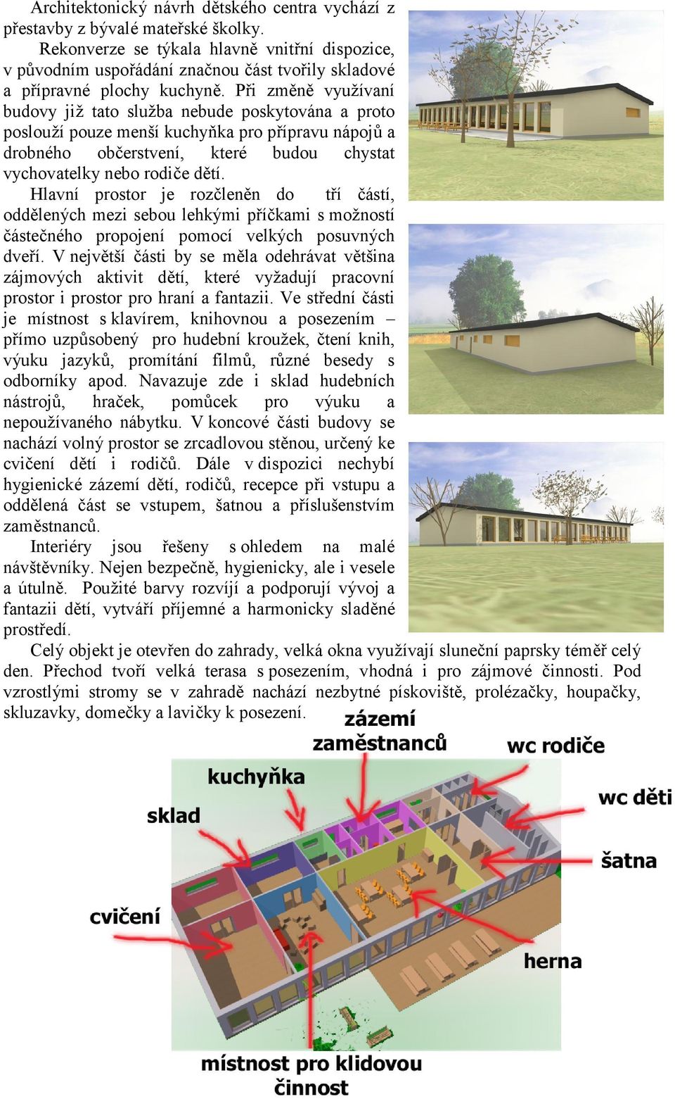 P#i zm n vyu2ívaní budovy ji2 tato slu2ba nebude poskytována a proto poslou2í pouze menší kuchytka pro p#ípravu nápoj7 a drobného ob"erstvení, které budou chystat vychovatelky nebo rodi"e d tí.