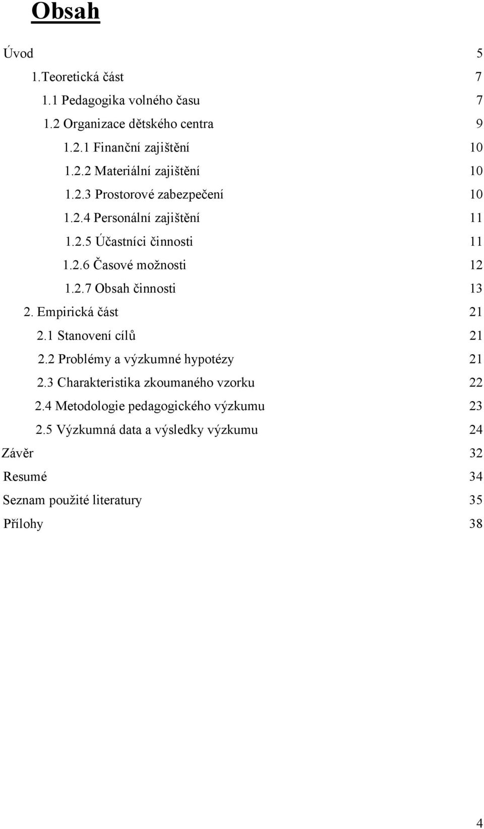 Empirická "ást 21 2.1 Stanovení cíl7 21 2.2 Problémy a výzkumné hypotézy 21 2.3 Charakteristika zkoumaného vzorku 22 2.