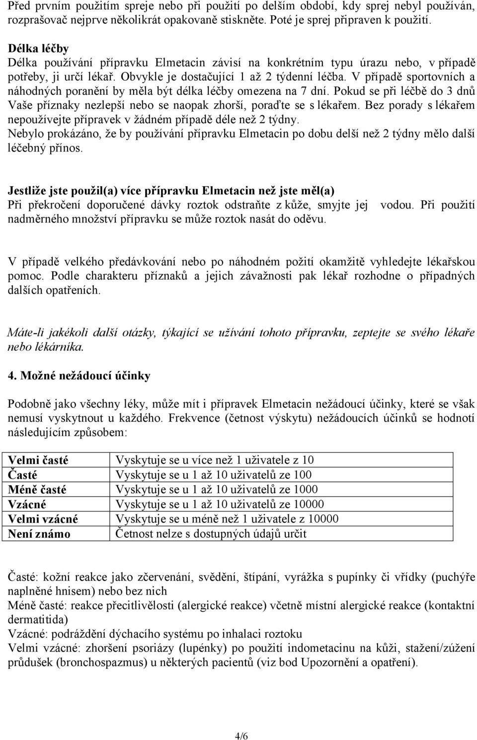 V případě sportovních a náhodných poranění by měla být délka léčby omezena na 7 dní. Pokud se při léčbě do 3 dnů Vaše příznaky nezlepší nebo se naopak zhorší, poraďte se s lékařem.