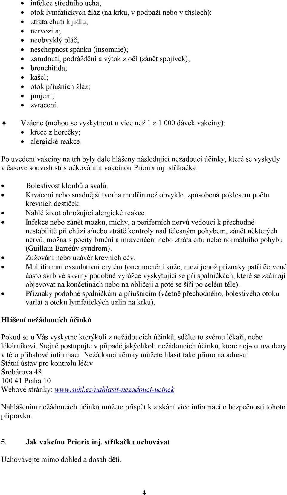 Po uvedení vakcíny na trh byly dále hlášeny následující nežádoucí účinky, které se vyskytly v časové souvislosti s očkováním vakcínou Priorix inj. stříkačka: Bolestivost kloubů a svalů.