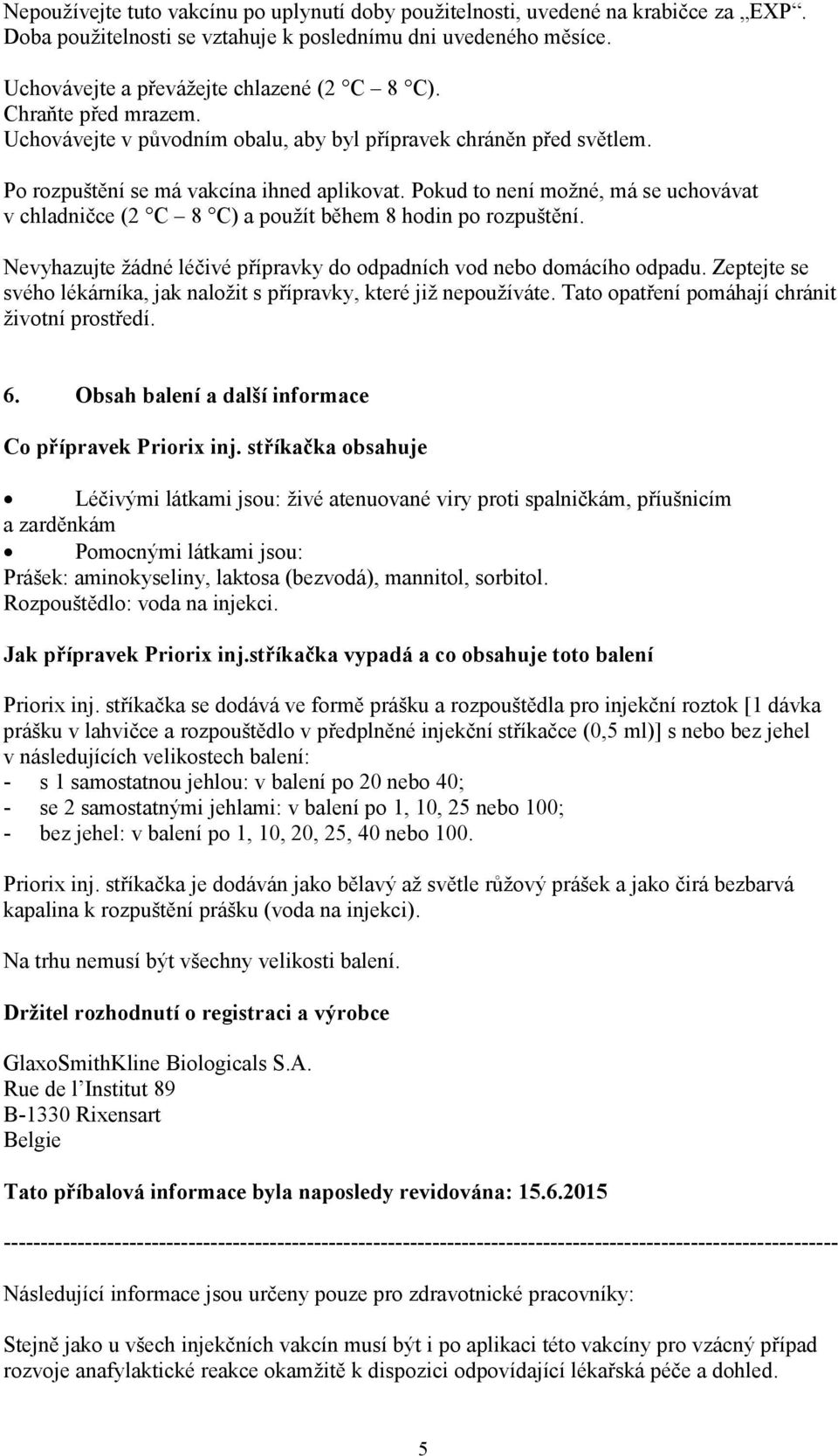 Pokud to není možné, má se uchovávat v chladničce (2 C 8 C) a použít během 8 hodin po rozpuštění. Nevyhazujte žádné léčivé přípravky do odpadních vod nebo domácího odpadu.