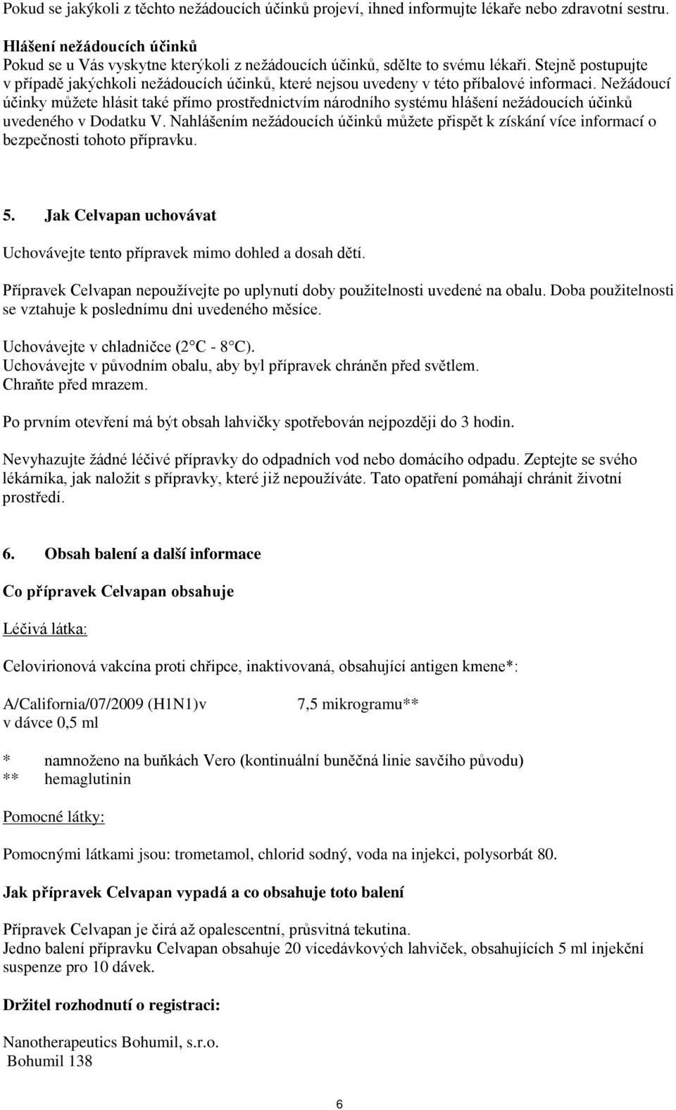 Stejně postupujte v případě jakýchkoli nežádoucích účinků, které nejsou uvedeny v této příbalové informaci.