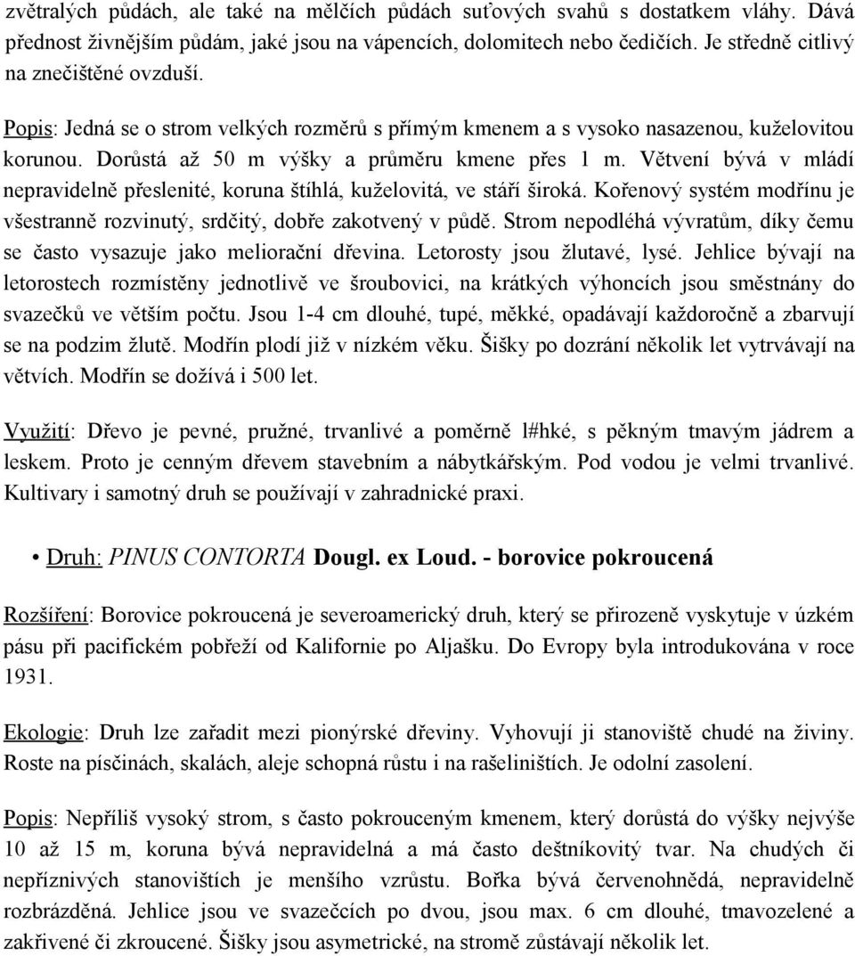 Větvení bývá v mládí nepravidelně přeslenité, koruna štíhlá, kuželovitá, ve stáří široká. Kořenový systém modřínu je všestranně rozvinutý, srdčitý, dobře zakotvený v půdě.