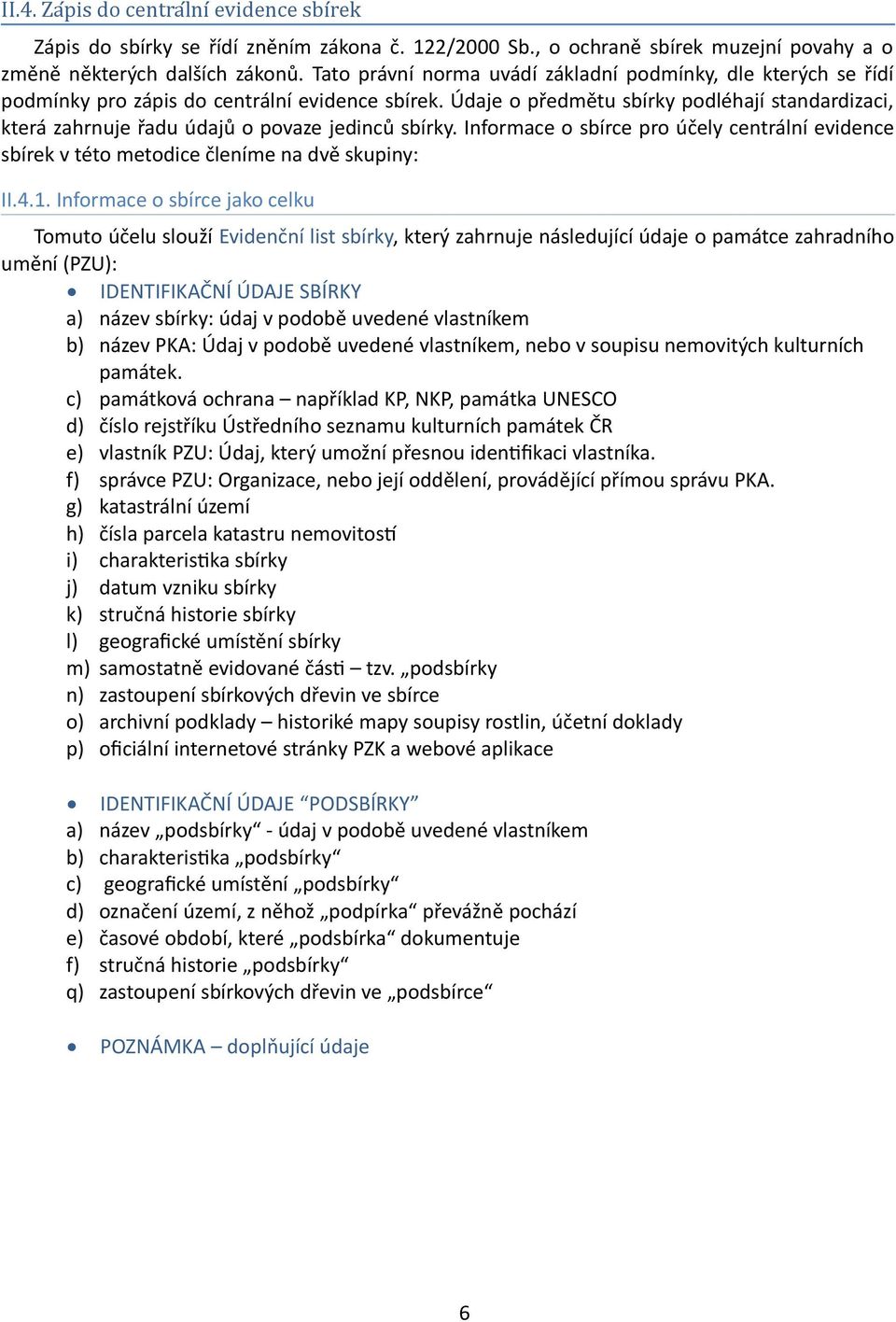 Údaje o předmětu sbírky podléhají standardizaci, která zahrnuje řadu údajů o povaze jedinců sbírky. Informace o sbírce pro účely centrální evidence sbírek v této metodice členíme na dvě skupiny: II.4.