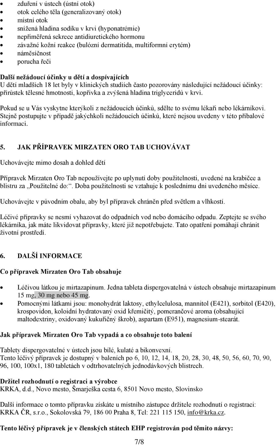 nežádoucí účinky: přírůstek tělesné hmotnosti, kopřivka a zvýšená hladina triglyceridů v krvi. Pokud se u Vás vyskytne kterýkoli z nežádoucích účinků, sdělte to svému lékaři nebo lékárníkovi.