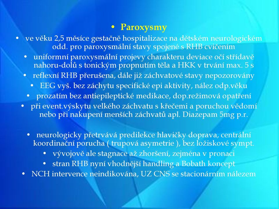 5 s reflexní RHB přerušena, dále již záchvatové stavy nepozorovány EEG vyš. bez záchytu specifické epi aktivity, nález odp.věku prozatím bez antiepileptické medikace, dop.režimová opatření při event.
