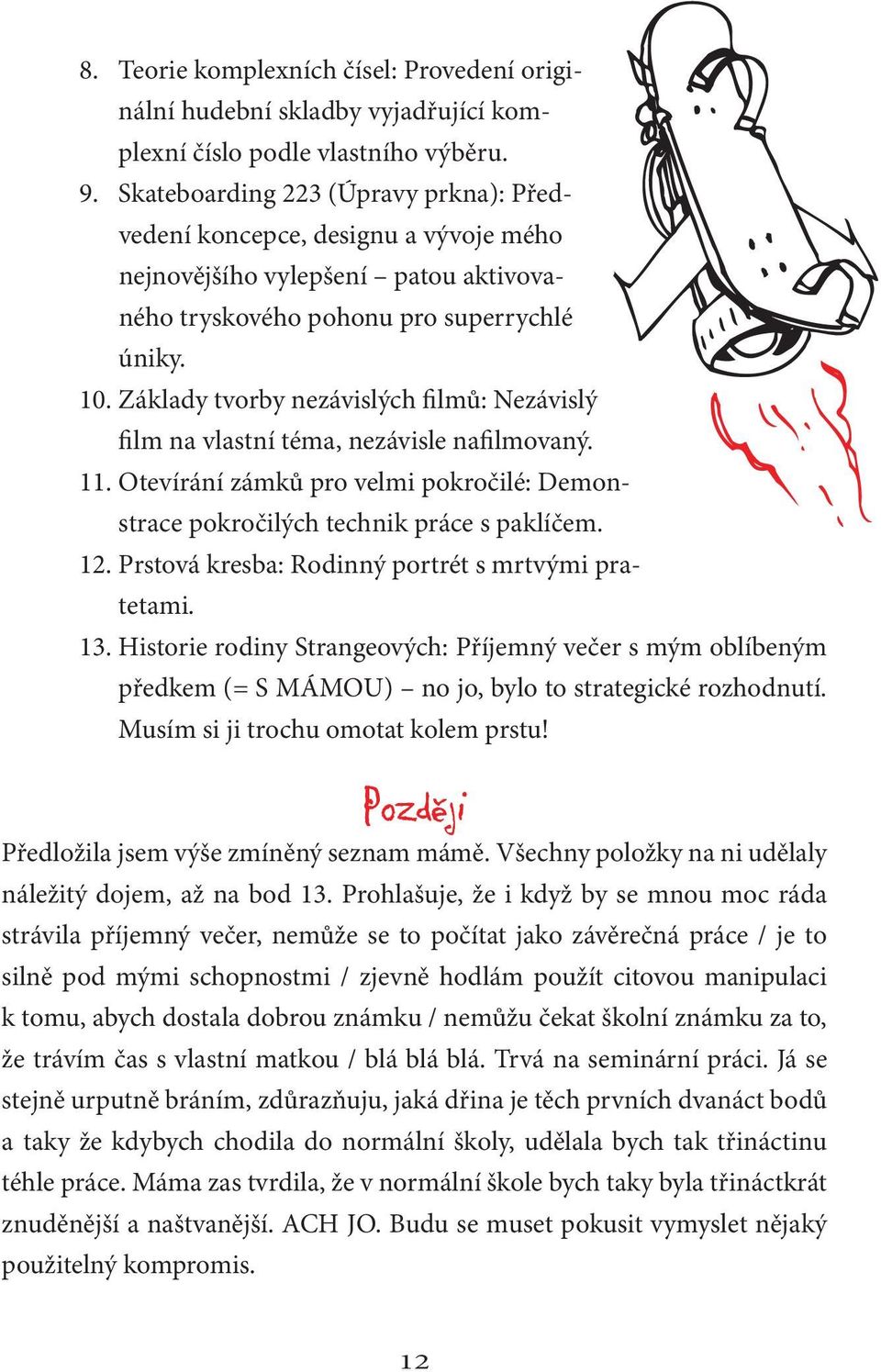 Základy tvorby nezávislých filmů: Nezávislý film na vlastní téma, nezávisle nafilmovaný. 11. Otevírání zámků pro velmi pokročilé: Demonstrace pokročilých technik práce s paklíčem. 12.