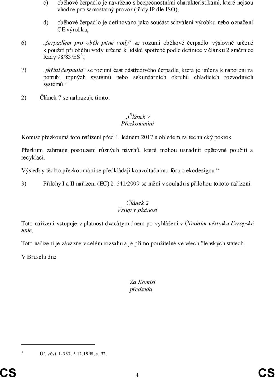 7) skříní čerpadla se rozumí část odstředivého čerpadla, která je určena k napojení na potrubí topných systémů nebo sekundárních okruhů chladicích rozvodných systémů.