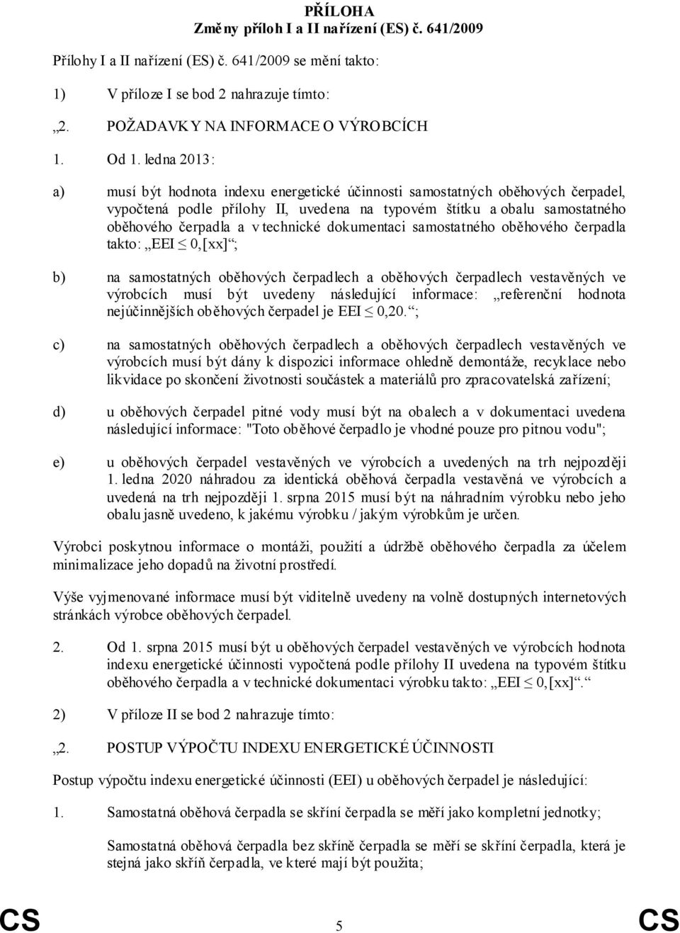 technické dokumentaci samostatného oběhového čerpadla takto: EEI 0,[xx] ; b) na samostatných oběhových čerpadlech a oběhových čerpadlech vestavěných ve výrobcích musí být uvedeny následující