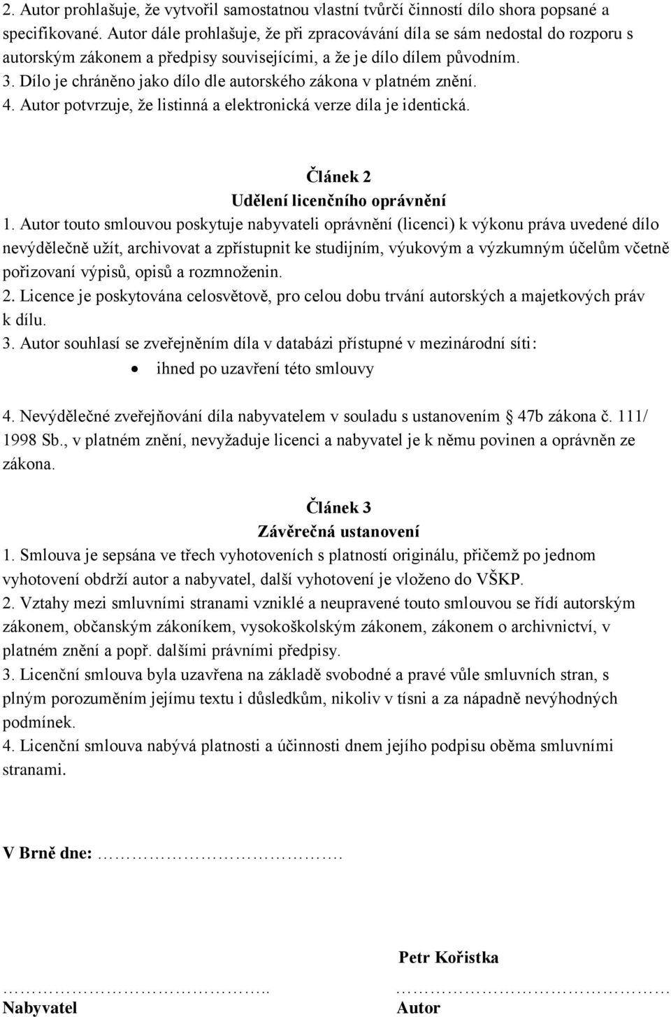 Dílo je chráněno jako dílo dle autorského zákona v platném znění. 4. Autor potvrzuje, ţe listinná a elektronická verze díla je identická. Článek 2 Udělení licenčního oprávnění 1.