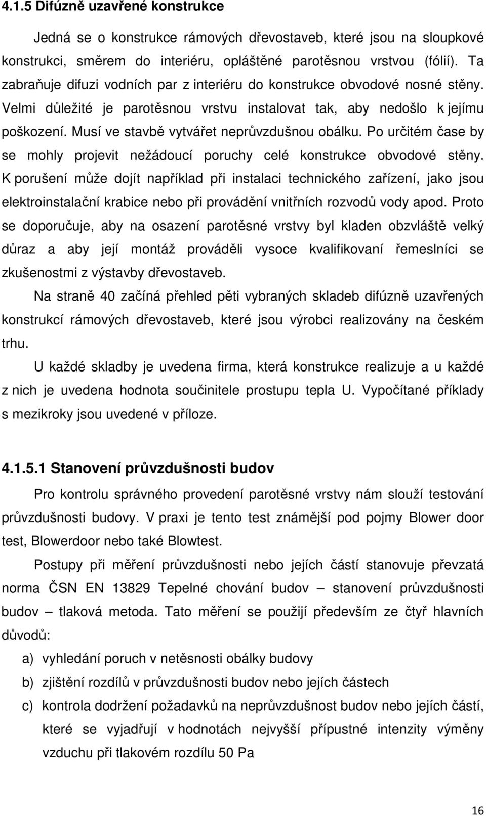 Musí ve stavbě vytvářet neprůvzdušnou obálku. Po určitém čase by se mohly projevit nežádoucí poruchy celé konstrukce obvodové stěny.