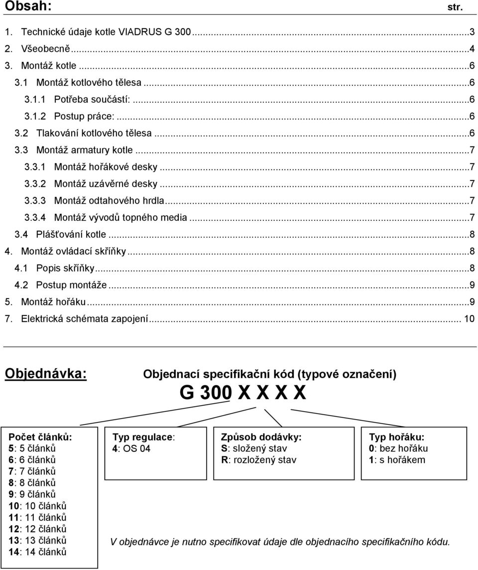 Montáž ovládací skříňky...8 4.1 Popis skříňky...8 4.2 Postup montáže...9 5. Montáž hořáku...9 7. Elektrická schémata zapojení.