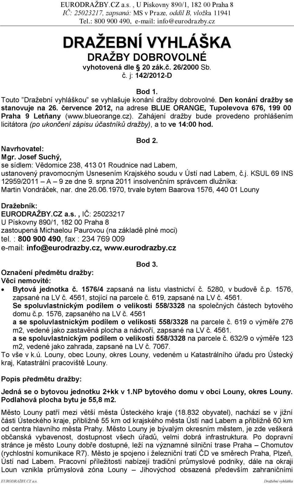 Zahájení dražby bude provedeno prohlášením licitátora (po ukončení zápisu účastníků dražby), a to ve 14:00 hod. Bod 2. Navrhovatel: Mgr.